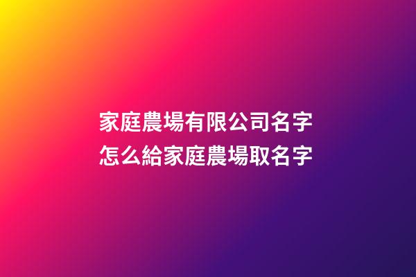 家庭農場有限公司名字 怎么給家庭農場取名字-第1張-公司起名-玄機派